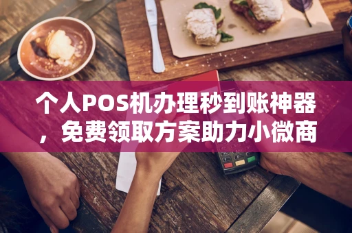 柘荣个人POS机办理秒到账神器，免费领取方案助力小微商户稳定收款