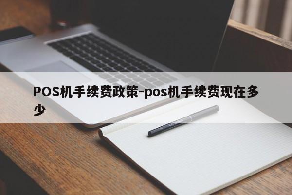 柘荣POS机手续费政策-pos机手续费现在多少
