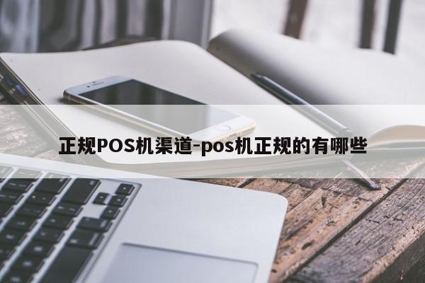 柘荣正规POS机渠道-pos机正规的有哪些
