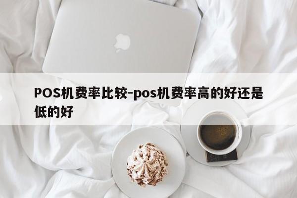 柘荣POS机费率比较-pos机费率高的好还是低的好